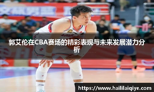 郭艾伦在CBA赛场的精彩表现与未来发展潜力分析