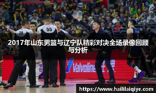 2017年山东男篮与辽宁队精彩对决全场录像回顾与分析